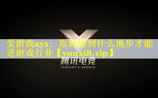 爱游戏ayx：原画做到什么地步才能进游戏行业