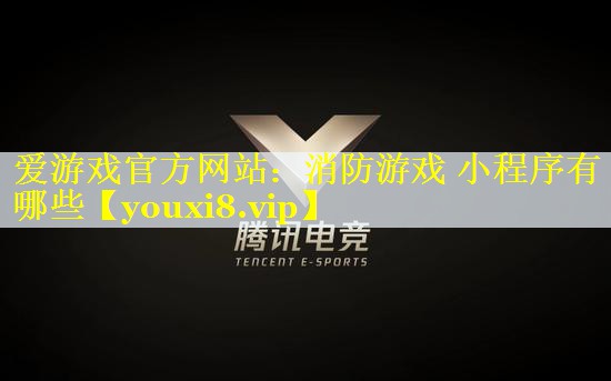 爱游戏官方网站：消防游戏 小程序有哪些