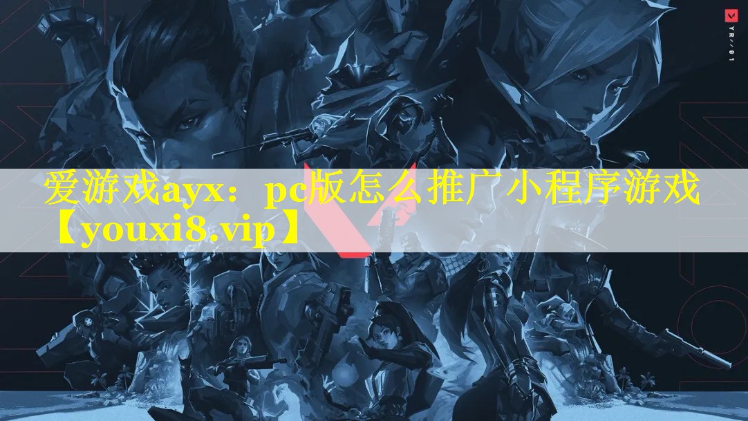 爱游戏ayx：pc版怎么推广小程序游戏
