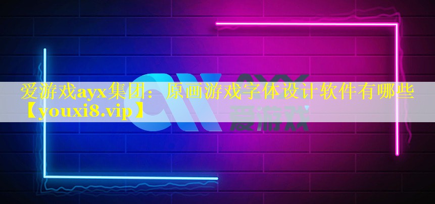 爱游戏ayx集团：原画游戏字体设计软件有哪些