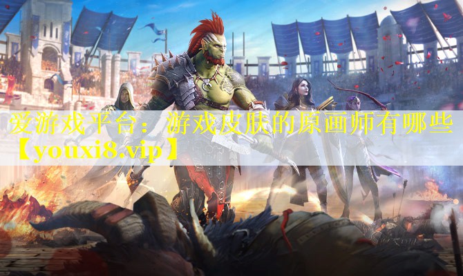 爱游戏平台：游戏皮肤的原画师有哪些