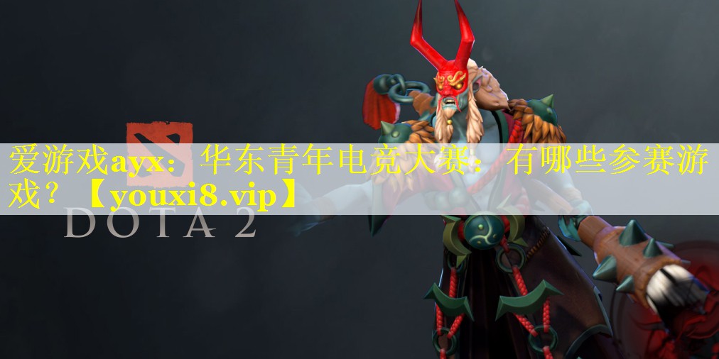 华东青年电竞大赛：有哪些参赛游戏？